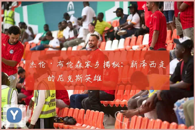 杰伦·布伦森家乡揭秘：新泽西走出的尼克斯英雄