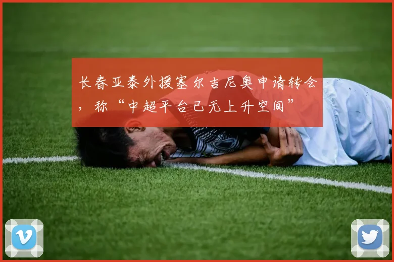 长春亚泰外援塞尔吉尼奥申请转会，称“中超平台已无上升空间”