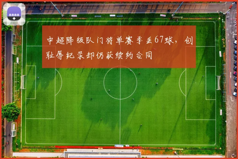 中超降级队门将单赛季丢67球，创耻辱纪录却仍获续约合同
