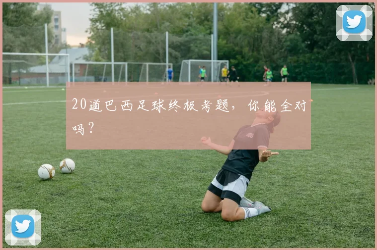 20道巴西足球终极考题，你能全对吗？
